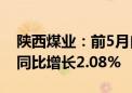 陕西煤业：前5月自产煤累计销量7055万吨 同比增长2.08%