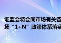 证监会将会同市场有关各方 共同推动新“国九条”和资本市场“1+N”政策体系落实落地