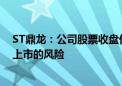 ST鼎龙：公司股票收盘价首次低于1元/股 存在可能被终止上市的风险