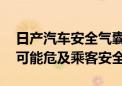 日产汽车安全气囊意外爆裂：涉及多款车型 可能危及乘客安全