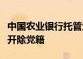 中国农业银行托管业务部原副总经理刘树军被开除党籍