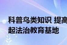 科普鸟类知识 提高爱鸟意识！密云水库旁建起法治教育基地