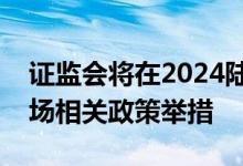 证监会将在2024陆家嘴论坛期间发布资本市场相关政策举措