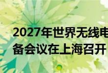 2027年世界无线电通信大会亚太区第一次筹备会议在上海召开