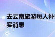 去云南旅游每人补贴3169元？官方辟谣：不实消息