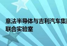 意法半导体与吉利汽车集团签署长期碳化硅供应协议并建立联合实验室