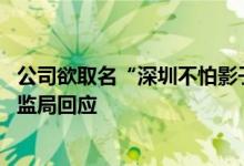 公司欲取名“深圳不怕影子斜但能力有限公司”被拒 深圳市监局回应