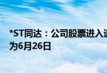 *ST同达：公司股票进入退市整理期交易 预计最后交易日期为6月26日