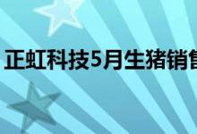 正虹科技5月生猪销售收入环比增加197.17%