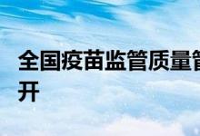 全国疫苗监管质量管理体系建设工作交流会召开