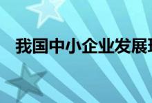 我国中小企业发展环境如何 评估报告来了