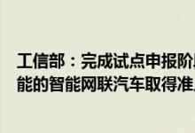 工信部：完成试点申报阶段的遴选并不代表具有自动驾驶功能的智能网联汽车取得准入许可或允许上路通行