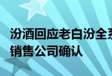 汾酒回应老白汾全系列产品将涨价：还需要和销售公司确认