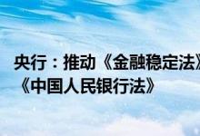 央行：推动《金融稳定法》《反洗钱法》立法进程 抓紧修订《中国人民银行法》