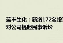 蓝丰生化：新增172名投资者以证券虚假陈述责任纠纷为由对公司提起民事诉讼