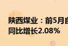 陕西煤业：前5月自产煤累计销量7055万吨 同比增长2.08%