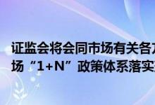 证监会将会同市场有关各方 共同推动新“国九条”和资本市场“1+N”政策体系落实落地