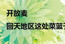 开放麦|回天地区这处菜篮子万人购物 为啥路不堵