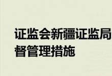 证监会新疆证监局对ST天山采取责令改正监督管理措施