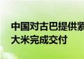 中国对古巴提供紧急粮食援助项目 首批海运大米完成交付