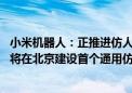 小米机器人：正推进仿人机器人在自有制造系统分阶段落地 将在北京建设首个通用仿人机器人示范项目