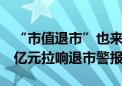 “市值退市”也来了！本月多股因市值跌破3亿元拉响退市警报