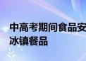 中高考期间食品安全消费提示发布 慎用生冷、冰镇餐品