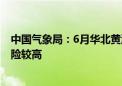 中国气象局：6月华北黄淮等地气温偏高 阶段性高温热浪风险较高