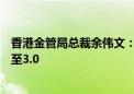 香港金管局总裁余伟文：正研究跨境理财通是否有机会发展至3.0