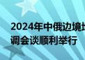 2024年中俄边境地区地面无线电业务频率协调会谈顺利举行