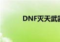 DNF灭天武器装扮（dnf灭天）