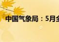 中国气象局：5月全国平均气温较常年偏高