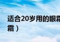 适合20岁用的眼霜排行榜（适合20岁用的眼霜）