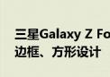 三星Galaxy Z Fold6/Flip6外观首曝：直角边框、方形设计