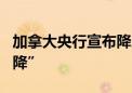 加拿大央行宣布降息25个基点 为G7国家“首降”