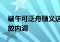 端午可泛舟顺义这三家公园 仁和公园首次开放内湖