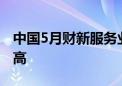 中国5月财新服务业PMI创2023年8月以来新高