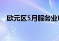 欧元区5月服务业PMI终值53.2 预期53.3