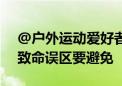 @户外运动爱好者：户外游玩别大意！这些致命误区要避免