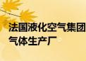 法国液化空气集团将投资超2.5亿美元 在美建气体生产厂