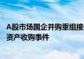 A股市场国企并购重组接连落地 年内地方国企现身10起重大资产收购事件