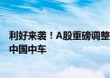 利好来袭！A股重磅调整！富时中国A50指数纳入中远海控、中国中车