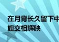 在月背长久留下中国印记 “中”字与五星红旗交相辉映