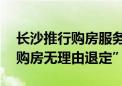 长沙推行购房服务指引 鼓励房企自愿实施“购房无理由退定”