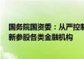 国务院国资委：从严控制增量 央企原则上不得新设、收购、新参股各类金融机构