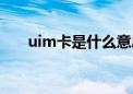 uim卡是什么意思啊（uim卡是什么）