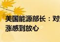 美国能源部长：对短期内油气价格不会大幅上涨感到放心