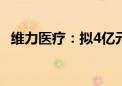 维力医疗：拟4亿元投建医疗器械生产基地