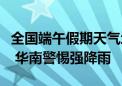 全国端午假期天气地图：北方以晴为主利出行 华南警惕强降雨