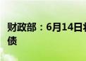 财政部：6月14日将发行50年期超长期特别国债